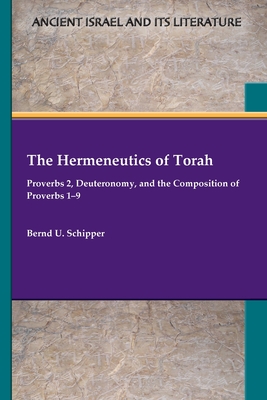 The Hermeneutics of Torah: Proverbs 2, Deuteronomy, and the Composition of Proverbs 1-9 - Bernd U. Schipper