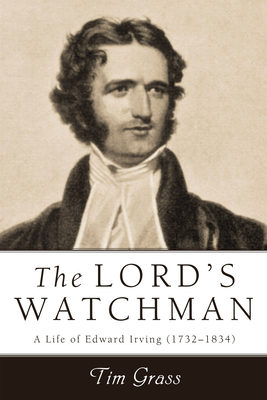 Lord's Watchman: A Life of Edward Irving (1792-1834) - Tim Grass