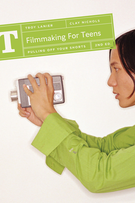 Filmmaking for Teens: Pulling Off Your Shorts - Troy Lanier