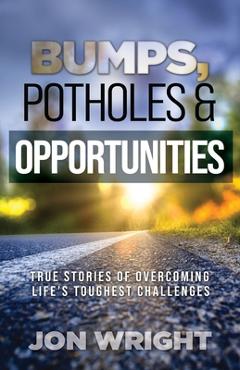 Coperta cărții 'Bumps, Potholes & Opportunities: True Stories of Overcoming Life's Toughest Challenges - Jon Wright'