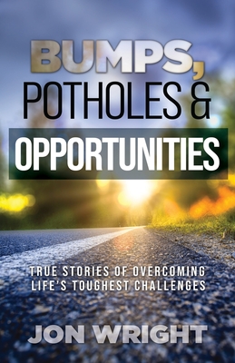 Coperta cărții 'Bumps, Potholes & Opportunities: True Stories of Overcoming Life's Toughest Challenges - Jon Wright'