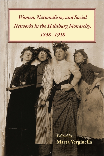 Women, Nationalism, and Social Networks in the Habsburg Monarchy, 1848- 1918 - Marta Verginella