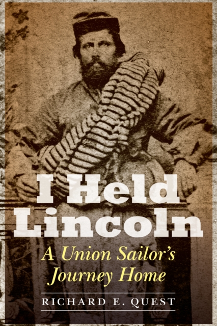 I Held Lincoln: A Union Sailor's Journey Home - Richard E. Quest