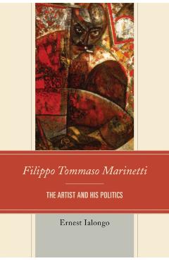 Poza produsului Filippo Tommaso Marinetti: The Artist and His Politics - Ernest Ialongo