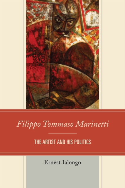 Filippo Tommaso Marinetti: The Artist and His Politics - Ernest Ialongo