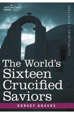 Coperta cărții 'The World's Sixteen Crucified Saviors: Christianity Before Christ - Kersey Graves'