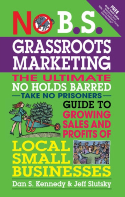 No B.S. Grassroots Marketing: The Ultimate No Holds Barred Take No Prisoner Guide to Growing Sales and Profits of Local Small Businesses - Dan S. Kennedy