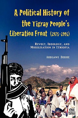 A Political History of the Tigray People's Liberation Front (1975-1991): Revolt, Ideology, and Mobilisation in Ethiopia - Aregawi Berhe