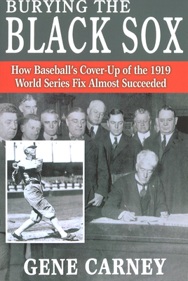 Burying the Black Sox: How Baseball's Cover-Up of the 1919 World Series Fix Almost Succeeded - Gene Carney