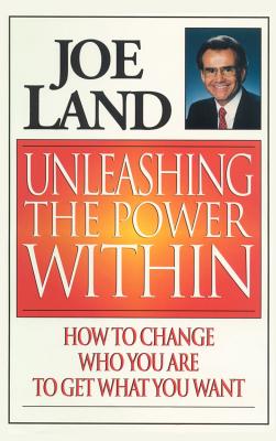 Unleashing the Power Within: How to Change Who You Are to Get What You Want - Joe Land