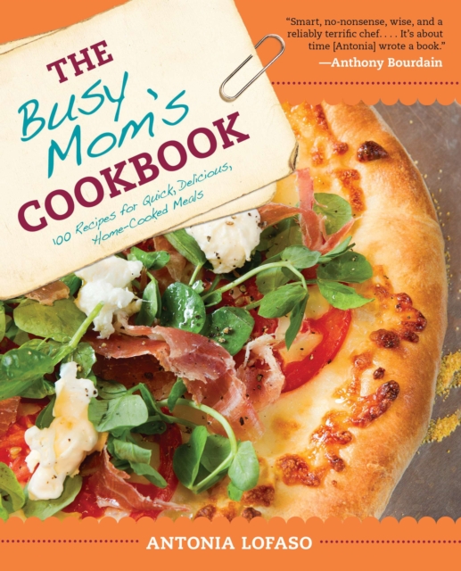 The Busy Mom's Cookbook: 100 Recipes for Quick, Delicious, Home-Cooked Meals - Antonia Lofaso