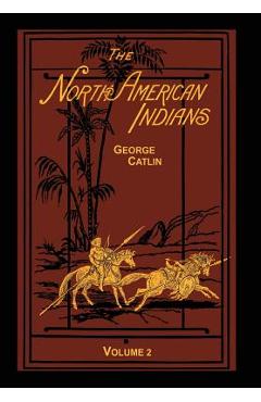 Poza produsului The North American Indians Volume 2 of 2: Being Letters and Notes on Their Manners Customs and Conditions - George Catlin