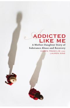 Coperta cărții 'Addicted Like Me: A Mother-Daughter Story of Substance Abuse and Recovery - Karen Franklin'