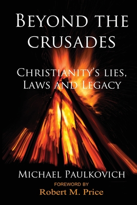 Beyond the Crusades: Christianity's Lies, Laws and Legacy - Robert M. Price