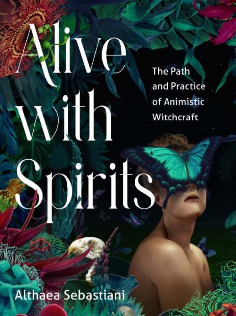 Alive with Spirits: The Path and Practice of Animistic Witchcraft - Althaea Sebastiani