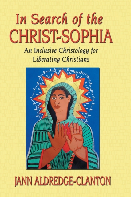 In Search of the Christ-Sophia: An Inclusive Christology for Liberating Christians - Jann Aldredge-clanton