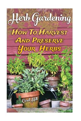 Herb Gardening: How To Harvest And Preserve Your Herbs - Carol Hill