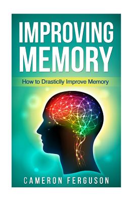 Improving Memory: How to Drastically Improve Memory - Cameron Ferguson