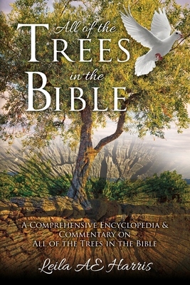 Coperta cărții 'All of the Trees in the Bible: A Comprehensive Encyclopedia & Commentary on All of the Trees in the Bible - Leila Ae'