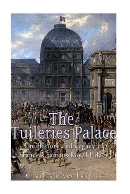 The Tuileries Palace: The History and Legacy of France's Famous Royal Palace - Charles River
