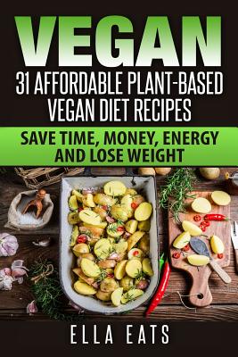 Vegan: 31 Affordable Plant-Based Vegan Diet Recipes (Vegan Diet, Plant Based, Vegan Cook Book, Oil Free) - Ella Eats
