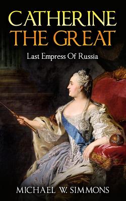 Catherine The Great: Last Empress Of Russia - Michael W. Simmons