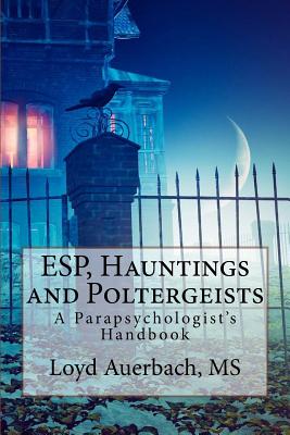 ESP, Hauntings and Poltergeists: A Parapsychologist's Handbook - Loyd Auerbach M. S.