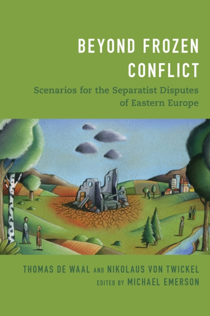 Beyond Frozen Conflict: Scenarios for the Separatist Disputes of Eastern Europe - Thomas De Waal