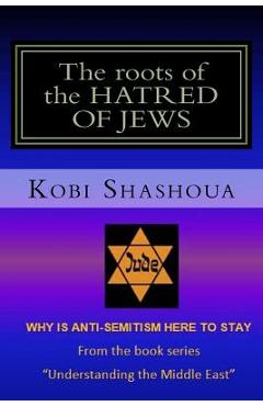 Coperta cărții 'The roots of the HATRED OF JEWS: Why ANTI-SEMITISM here to stay - Kobi Shashoua'