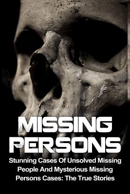 Missing Persons: Stunning Cases Of Unsolved Missing People And Mysterious Missing Persons Cases: The True Stories - Victor Ellanos