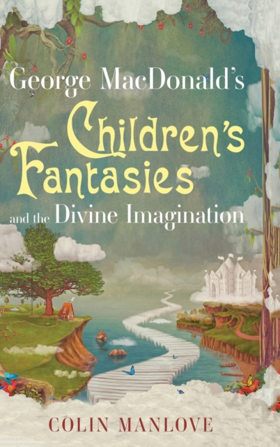 George MacDonald's Children's Fantasies and the Divine Imagination - Colin Manlove