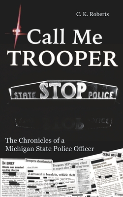 Call Me Trooper: The Chronicles of a Michigan State Police Officer - C. K. Roberts
