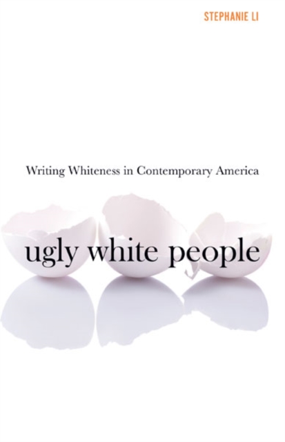 Ugly White People: Writing Whiteness in Contemporary America - Stephanie Li