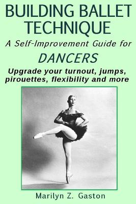 Building Ballet Technique II: A Self-Improvement Guide for Dancers - Marilyn Z. Gaston