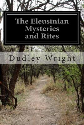 The Eleusinian Mysteries and Rites - Dudley Wright