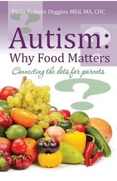 Coperta cărții 'Autism: Why Food Matters: Connecting the dots for parents - Ma Chc Paula Frances Duggins Med'