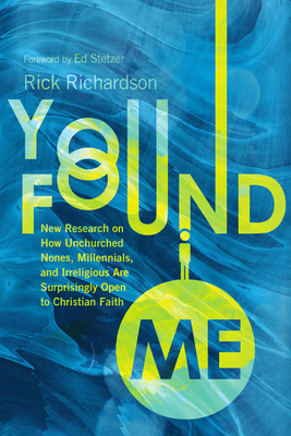You Found Me: New Research on How Unchurched Nones, Millennials, and Irreligious Are Surprisingly Open to Christian Faith - Rick Richardson