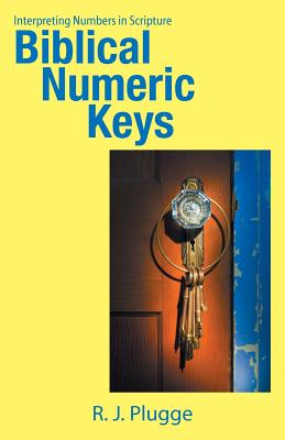 Biblical Numeric Keys: Interpreting Numbers in Scripture - R. J. Plugge