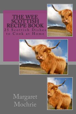 The Wee Scottish Recipe Book: 25 Scottish Dishes to Cook at Home - Margaret Mochrie
