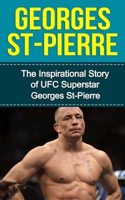 Georges St-Pierre: The Inspirational Story of UFC Superstar Georges St-Pierre - Bill Redban