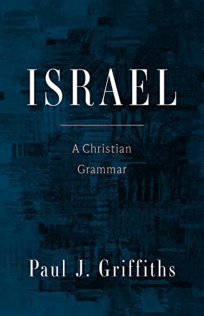 Israel: A Christian Grammar - Paul J. Griffiths