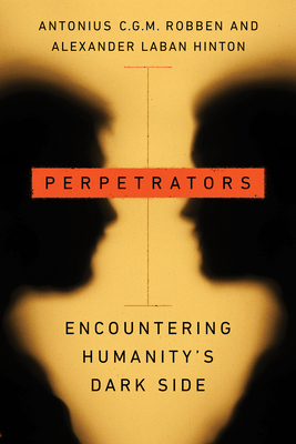 Perpetrators: Encountering Humanity's Dark Side - Antonius C. G. M. Robben