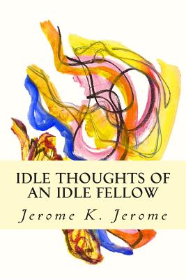 Idle Thoughts of an Idle Fellow - Jerome K. Jerome