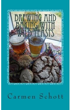 Poza produsului Brewing and baking with wild yeasts: adventures in traditional fermentation - Carmen Schott