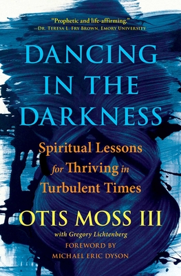 Dancing in the Darkness: Spiritual Lessons for Thriving in Turbulent Times - Otis Moss Iii