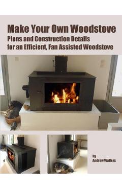 Coperta cărții 'Make Your Own Woodstove: Plans and Construction Details for an Efficient, Fan Assisted Woodstove - Andrew Walters'