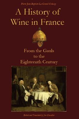 A History of Wine in France: From the Gauls to the Eighteenth Century - Jim Chevallier