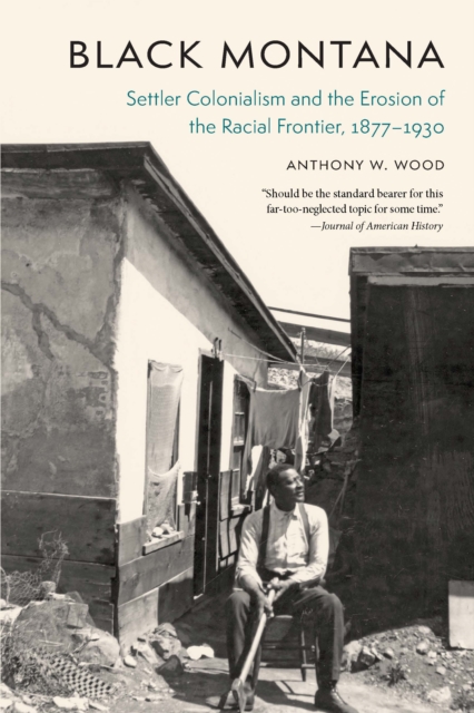 Black Montana: Settler Colonialism and the Erosion of the Racial Frontier, 1877-1930 - Anthony W. Wood