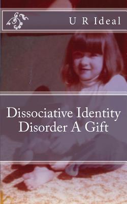 Dissociative Identity Disorder A Gift: Dissociative Identity Disorder A Gift - U. R. Ideal