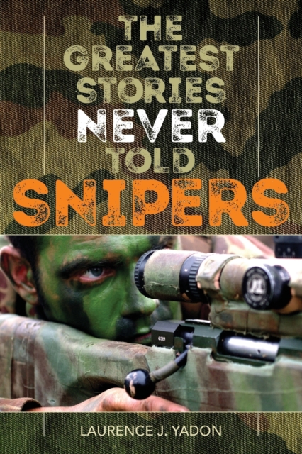 The Greatest Stories Never Told: Snipers - Laurence J. Yadon